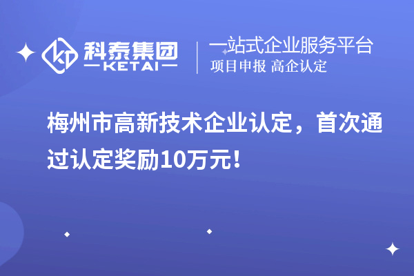 梅州市<a href=http://www.tensang.com target=_blank class=infotextkey>高新技術企業認定</a>，首次通過認定獎勵10萬元！