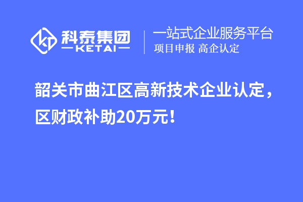 韶關市曲江區高新技術企業認定，區財政補助20萬元！