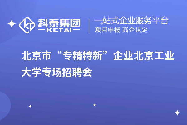 北京市“專(zhuān)精特新”企業(yè)北京工業(yè)大學(xué)專(zhuān)場(chǎng)招聘會(huì)