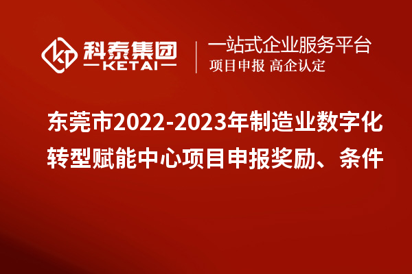 東莞市2022-2023年制造業數字化轉型賦能中心<a href=http://www.tensang.com/shenbao.html target=_blank class=infotextkey>項目申報</a>獎勵、條件