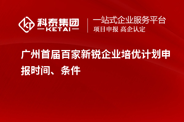廣州首屆百家新銳企業(yè)培優(yōu)計(jì)劃申報(bào)時(shí)間、條件