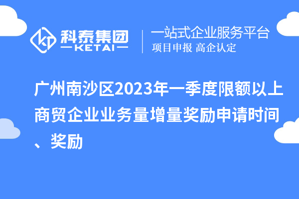 廣州南沙區2023年一季度限額以上商貿企業業務量增量獎勵申請時間、獎勵
