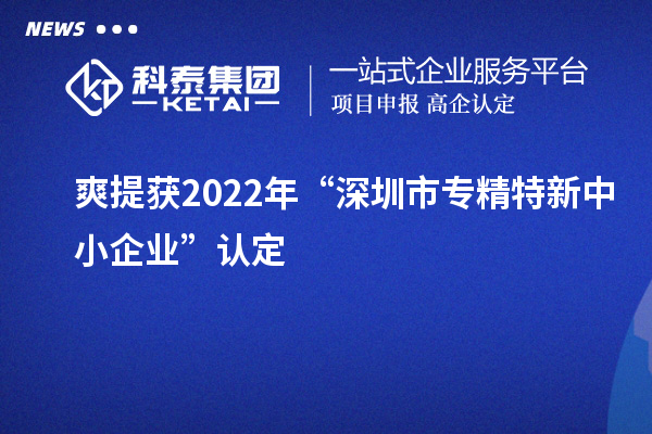 爽提獲2022年“深圳市<a href=http://www.tensang.com/fuwu/zhuanjingtexin.html target=_blank class=infotextkey>專精特新中小企業</a>”認定