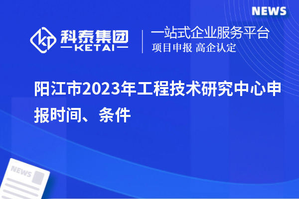 陽江市2023年<a href=http://www.tensang.com/fuwu/gongchengzhongxin.html target=_blank class=infotextkey>工程技術研究中心申報</a>時間、條件
