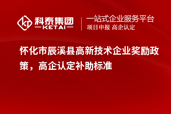 懷化市辰溪縣高新技術企業獎勵政策，高企認定補助標準
