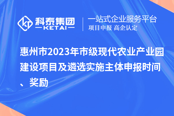 惠州市2023年市級(jí)現(xiàn)代農(nóng)業(yè)產(chǎn)業(yè)園建設(shè)項(xiàng)目及遴選實(shí)施主體申報(bào)時(shí)間、獎(jiǎng)勵(lì)