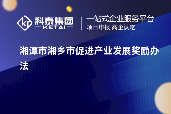 湘潭市湘鄉(xiāng)市促進產(chǎn)業(yè)發(fā)展獎勵辦法
