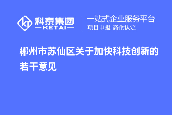 郴州市蘇仙區(qū)關(guān)于加快科技創(chuàng)新的若干意見(jiàn)