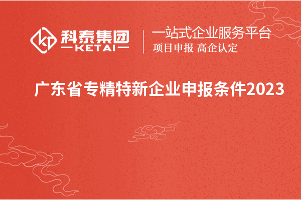 廣東省專精特新企業(yè)申報條件2023