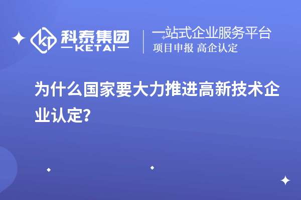 為什么國家要大力推進高新技術企業認定？