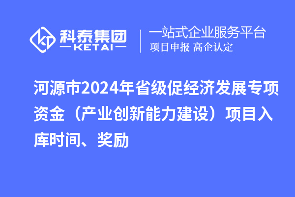 河源市2024年省級促經濟發展專項資金（產業創新能力建設）項目入庫時間、獎勵