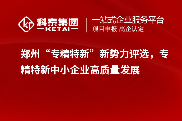 鄭州“專精特新”新勢力評選，<a href=http://www.tensang.com/fuwu/zhuanjingtexin.html target=_blank class=infotextkey>專精特新中小企業</a>高質量發展