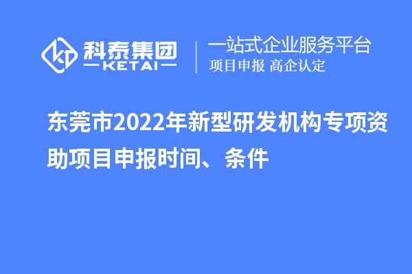 東莞市2022年新型研發機構專項資助項目申報時間、條件