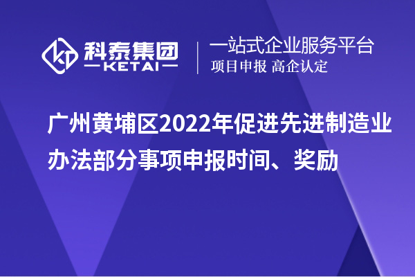 廣州黃埔區2022年促進先進制造業辦法部分事項申報時間、獎勵