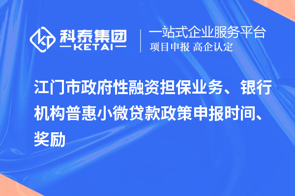 江門(mén)市政府性融資擔(dān)保業(yè)務(wù)、銀行機(jī)構(gòu)普惠小微貸款政策申報(bào)時(shí)間、獎(jiǎng)勵(lì)