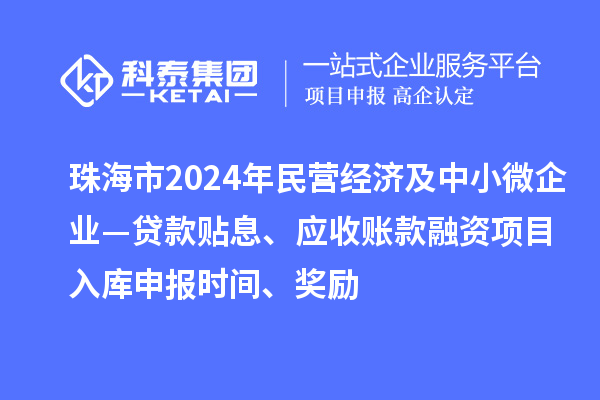 珠海市2024年民營經(jīng)濟及中小微企業(yè)—貸款貼息、應收賬款融資項目入庫申報時間、獎勵