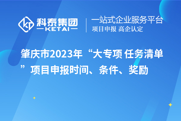 肇慶市2023年“大專項+任務清單”項目申報時間、條件、獎勵