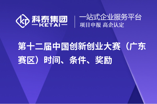 第十二屆中國創(chuàng)新創(chuàng)業(yè)大賽（廣東賽區(qū)）時(shí)間、條件、獎(jiǎng)勵(lì)