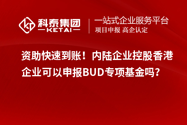 資助快速到賬！內陸企業控股香港企業可以申報BUD專項基金嗎？