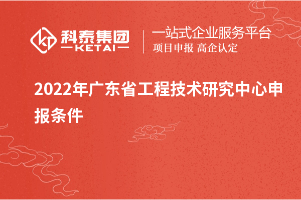 2022年<a href=http://www.tensang.com/fuwu/gongchengzhongxin.html target=_blank class=infotextkey>廣東省工程技術研究中心</a>申報條件