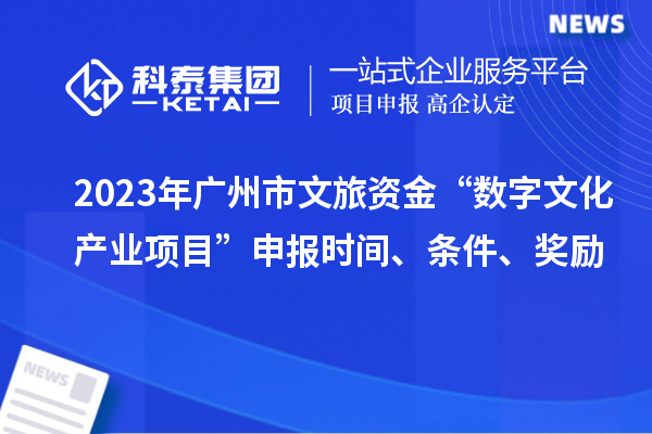 2023年廣州市文旅資金“數(shù)字文化產(chǎn)業(yè)項(xiàng)目”申報(bào)時(shí)間、條件、獎(jiǎng)勵(lì)
