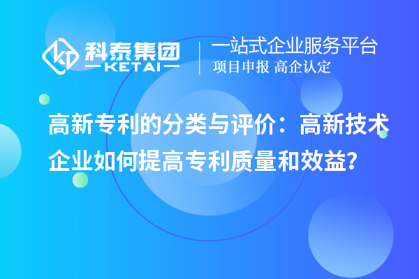 高新專利的分類與評價：高新技術企業如何提高專利質量和效益？