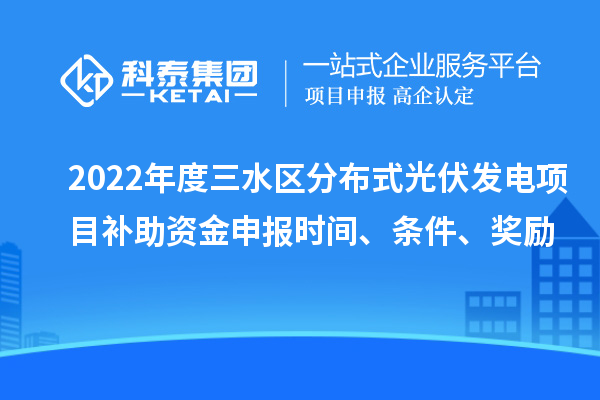 2022年度三水區分布式光伏發電項目補助資金申報時間、條件、獎勵