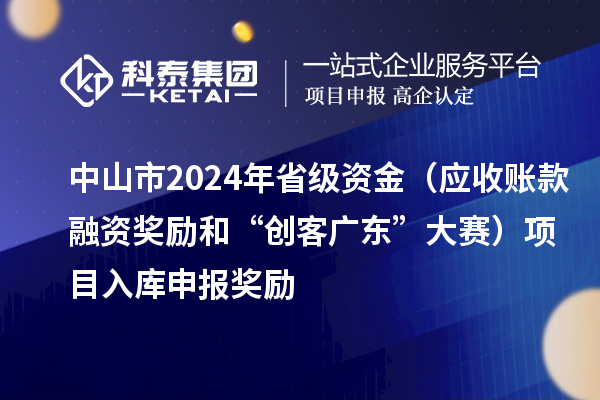 中山市2024年省級資金（應收賬款融資獎勵和“創客廣東”大賽）項目入庫申報時間、獎勵