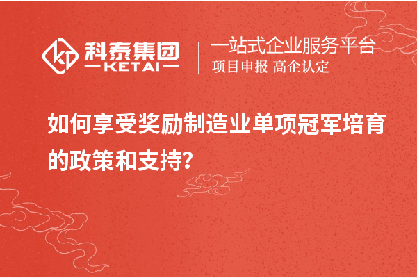 如何享受獎勵制造業單項冠軍培育的政策和支持？