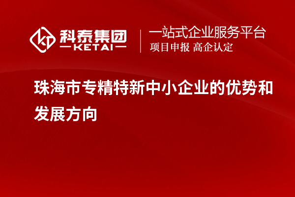 珠海市<a href=http://www.tensang.com/fuwu/zhuanjingtexin.html target=_blank class=infotextkey>專精特新中小企業</a>的優勢和發展方向