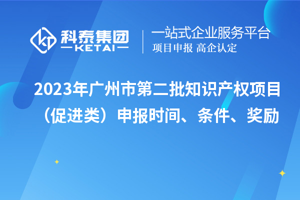 2023年廣州市第二批知識(shí)產(chǎn)權(quán)項(xiàng)目（促進(jìn)類(lèi)）申報(bào)時(shí)間、條件、獎(jiǎng)勵(lì)