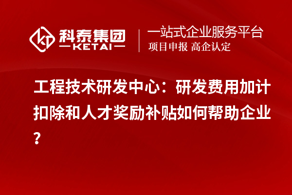 工程技術研發(fā)中心：<a href=http://www.tensang.com/fuwu/jiajikouchu.html target=_blank class=infotextkey>研發(fā)費用加計扣除</a>和人才獎勵補貼如何幫助企業(yè)？