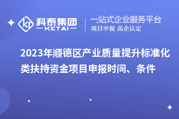 2023年順德區(qū)產(chǎn)業(yè)質(zhì)量提升標(biāo)準(zhǔn)化類扶持資金<a href=http://www.tensang.com/shenbao.html target=_blank class=infotextkey>項(xiàng)目申報(bào)</a>時(shí)間、條件