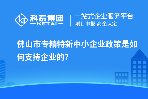 <a href=http://www.tensang.com/foshan/ target=_blank class=infotextkey>佛山市專精特新</a>中小企業(yè)政策是如何支持企業(yè)的？