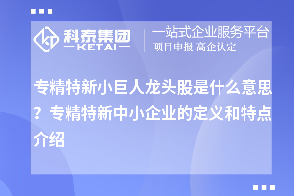 專精特新小巨人龍頭股是什么意思？<a href=http://www.tensang.com/fuwu/zhuanjingtexin.html target=_blank class=infotextkey>專精特新中小企業(yè)</a>的定義和特點(diǎn)介紹