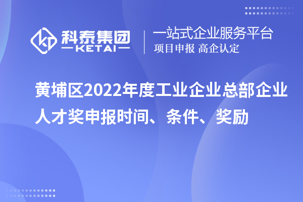 黃埔區(qū)2022年度工業(yè)企業(yè)總部企業(yè)人才獎(jiǎng)申報(bào)時(shí)間、條件、獎(jiǎng)勵(lì)