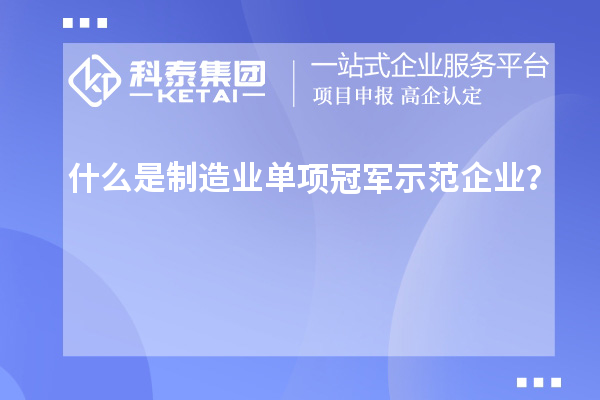 什么是制造業(yè)單項冠軍示范企業(yè)？