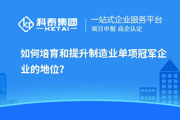 如何培育和提升制造業單項冠軍企業的地位？