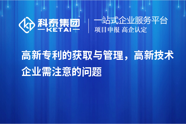高新專利的獲取與管理，高新技術企業需注意的問題