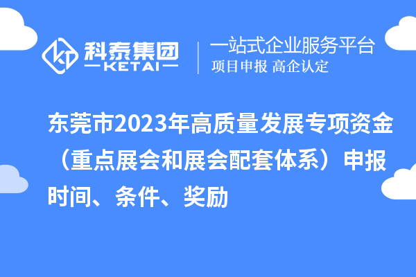 東莞市2023年高質量發展專項資金（重點展會和展會配套體系）申報時間、條件、獎勵