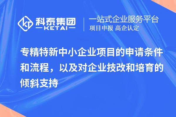 專精特新中小企業項目的申請條件和流程，以及對企業<a href=http://www.tensang.com/fuwu/jishugaizao.html target=_blank class=infotextkey>技改</a>和培育的傾斜支持