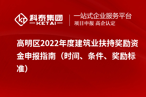 高明區(qū)2022年度建筑業(yè)扶持獎(jiǎng)勵(lì)資金申報(bào)指南（時(shí)間、條件、獎(jiǎng)勵(lì)標(biāo)準(zhǔn)）