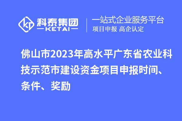 佛山市2023年高水平廣東省農(nóng)業(yè)科技示范市建設(shè)資金項(xiàng)目申報(bào)時(shí)間、條件、獎(jiǎng)勵(lì)
