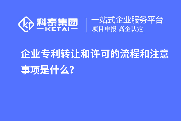 企業(yè)專(zhuān)利轉(zhuǎn)讓和許可的流程和注意事項(xiàng)是什么？