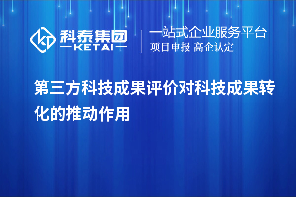 第三方<a href=http://www.tensang.com/video/4773.html target=_blank class=infotextkey>科技成果評價</a>對科技成果轉化的推動作用