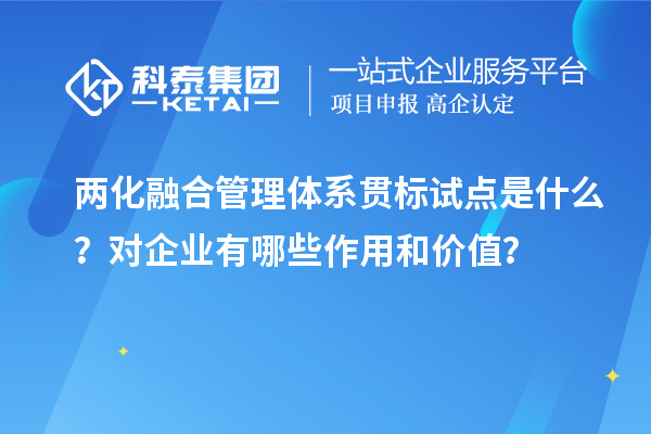 兩化融合管理體系貫標(biāo)試點(diǎn)是什么？對(duì)企業(yè)有哪些作用和價(jià)值？