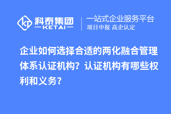 企業如何選擇合適的兩化融合管理體系認證機構?認證機構有哪些權利和義務?