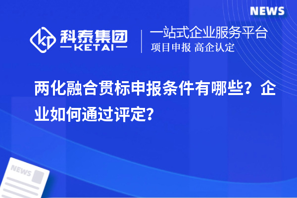 兩化融合貫標(biāo)申報條件有哪些？企業(yè)如何通過評定？