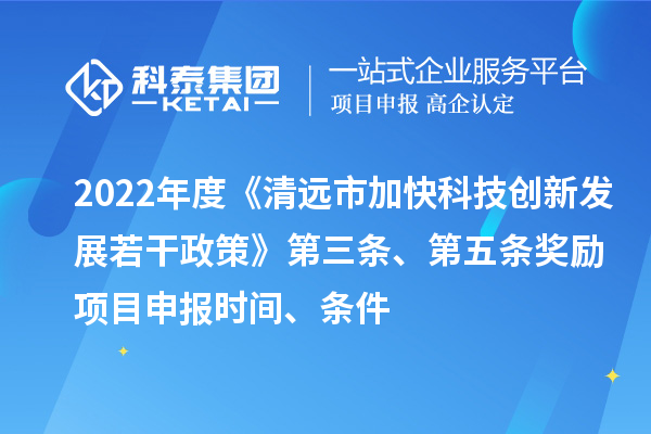2022年度《清遠市加快科技創新發展若干政策》第三條、第五條獎勵<a href=http://www.tensang.com/shenbao.html target=_blank class=infotextkey>項目申報</a>時間、條件