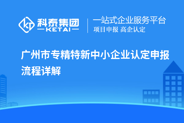 <a href=http://www.tensang.com/guangzhou/ target=_blank class=infotextkey>廣州市專精特新</a>中小企業認定申報流程詳解